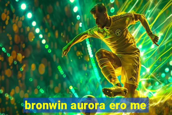 bronwin aurora ero me